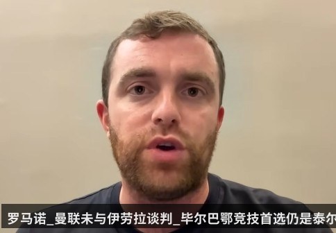 罗马诺_曼联未与伊劳拉谈判_毕尔巴鄂竞技首选仍是泰尔齐奇