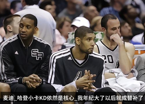 麦迪_哈登小卡KD依然是核心_我年纪大了以后就成替补了