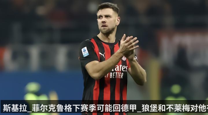 斯基拉_菲尔克鲁格下赛季可能回德甲_狼堡和不莱梅对他有意