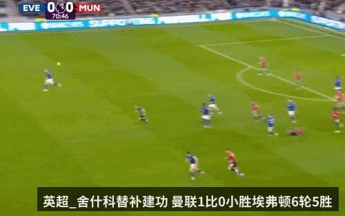 英超_舍什科替补建功 曼联1比0小胜埃弗顿6轮5胜