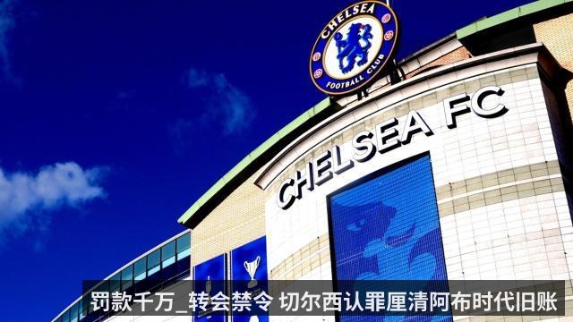 罚款千万_转会禁令 切尔西认罪厘清阿布时代旧账